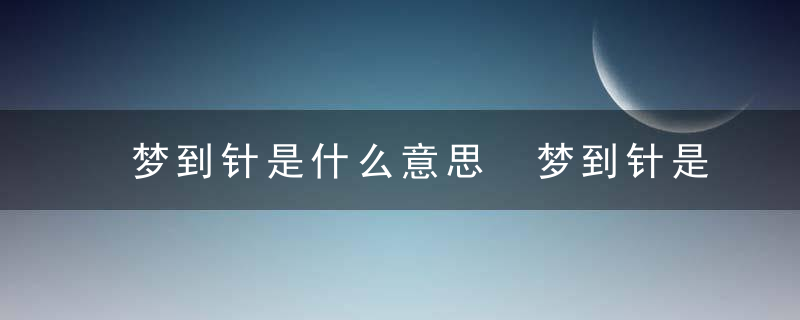 梦到针是什么意思 梦到针是啥意思